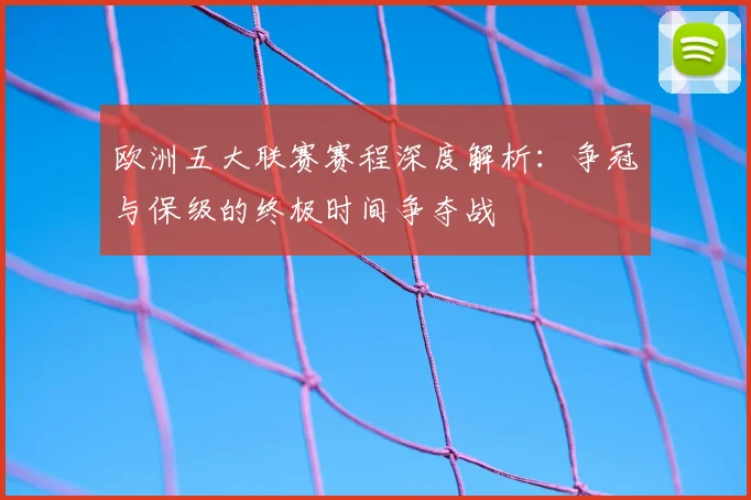 欧洲五大联赛赛程深度解析：争冠与保级的终极时间争夺战
