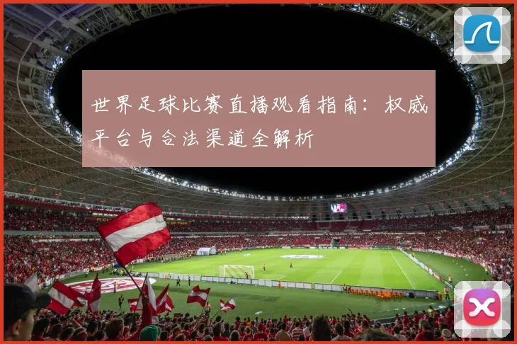世界足球比赛直播观看指南：权威平台与合法渠道全解析
