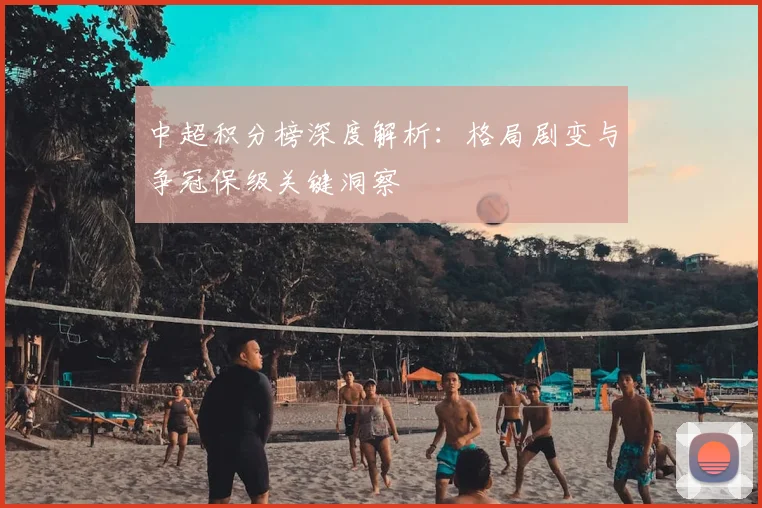 中超积分榜深度解析:格局剧变与争冠保级关键洞察